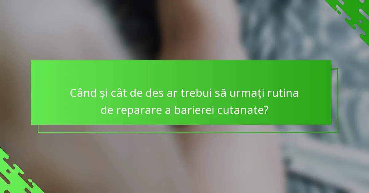 Când și cât de des ar trebui să urmați rutina de reparare a barierei cutanate?