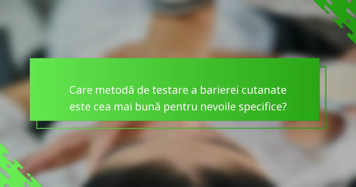 Care metodă de testare a barierei cutanate este cea mai bună pentru nevoile specifice?
