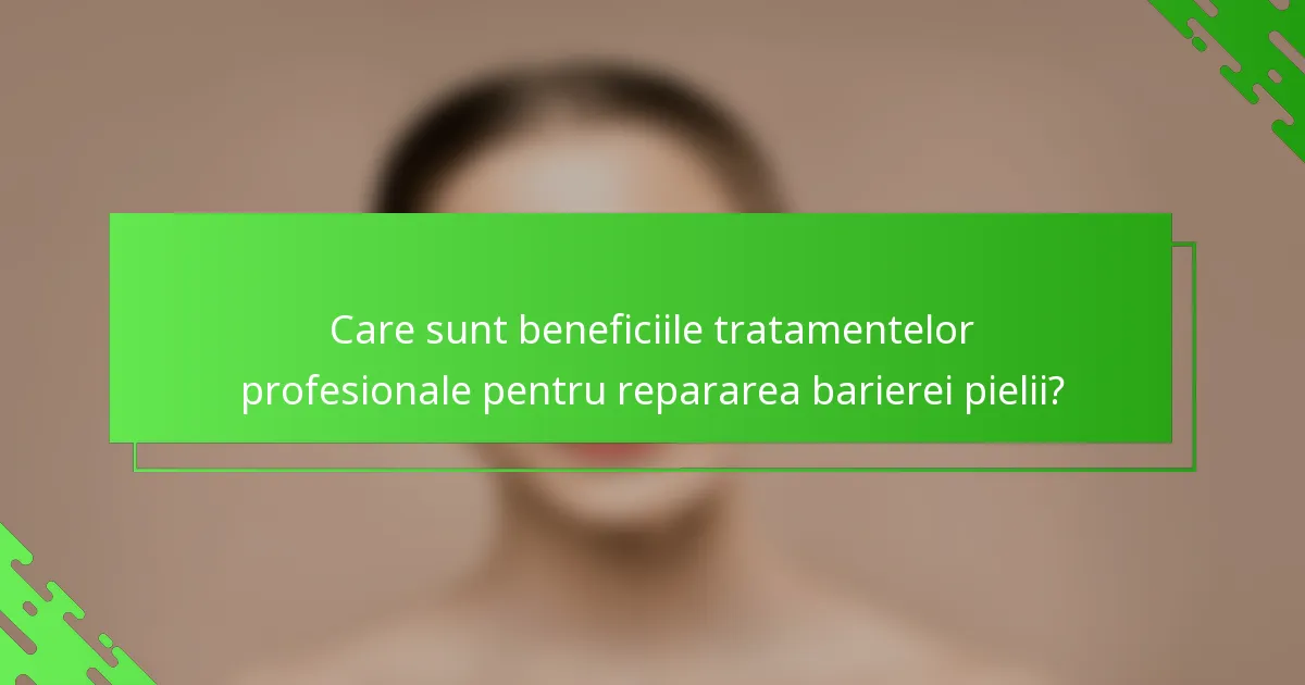 Care sunt beneficiile tratamentelor profesionale pentru repararea barierei pielii?