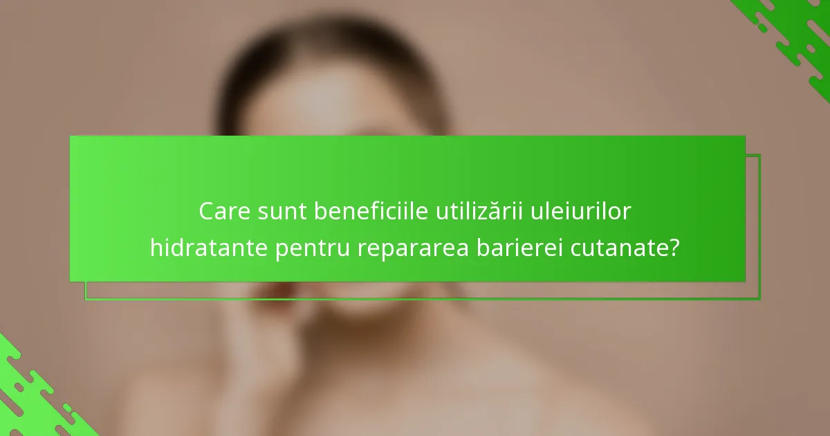 Care sunt beneficiile utilizării uleiurilor hidratante pentru repararea barierei cutanate?