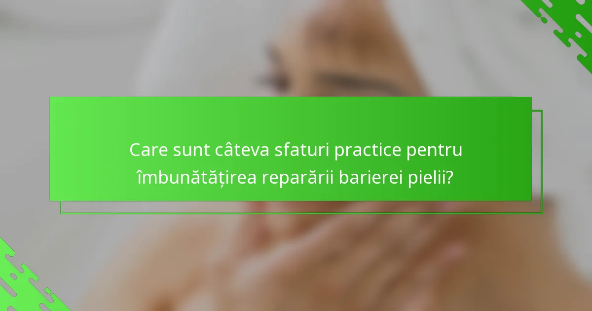 Care sunt câteva sfaturi practice pentru îmbunătățirea reparării barierei pielii?
