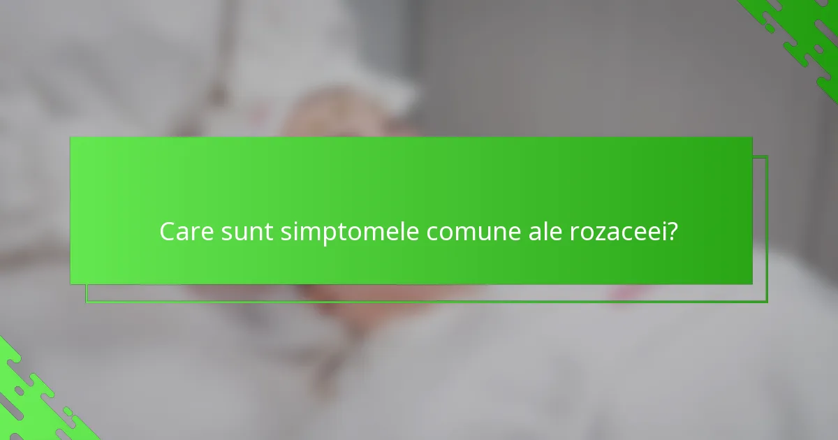 Care sunt simptomele comune ale rozaceei?
