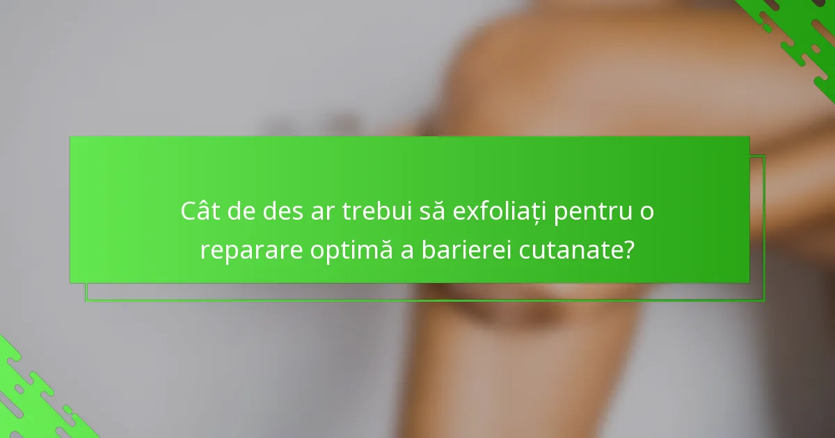 Cât de des ar trebui să exfoliați pentru o reparare optimă a barierei cutanate?