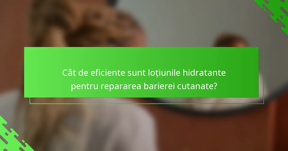 Cât de eficiente sunt loțiunile hidratante pentru repararea barierei cutanate?