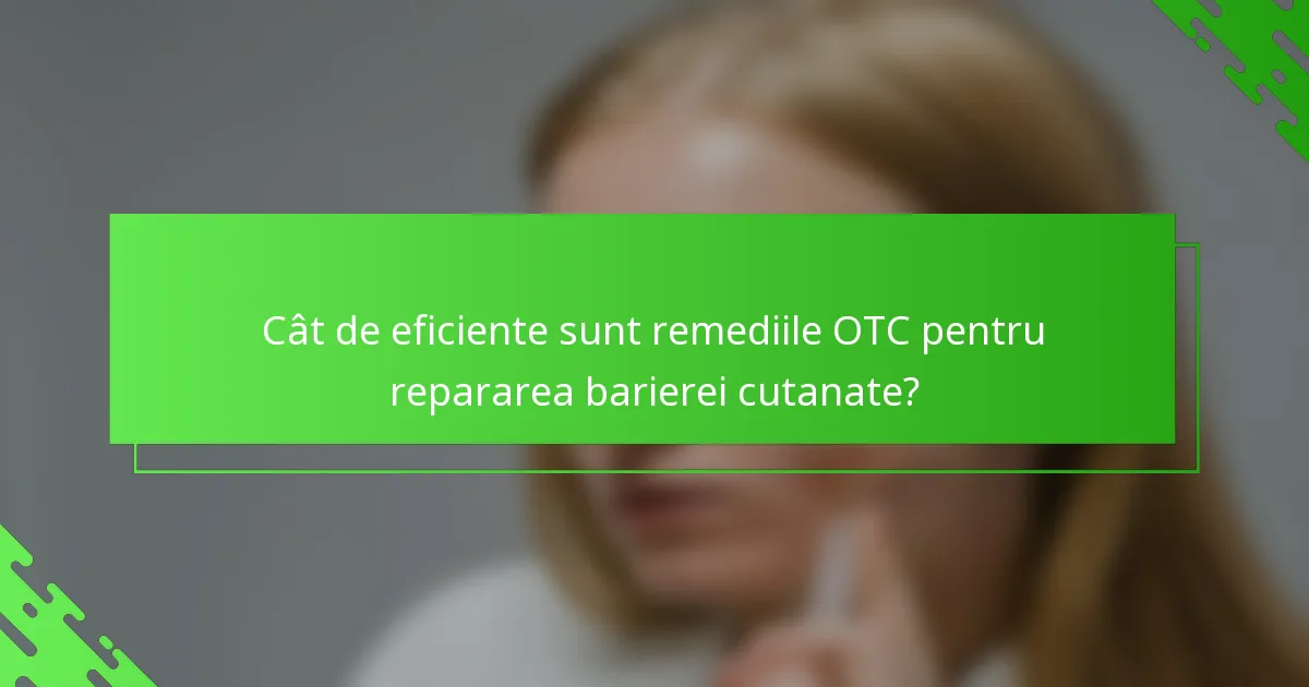 Cât de eficiente sunt remediile OTC pentru repararea barierei cutanate?