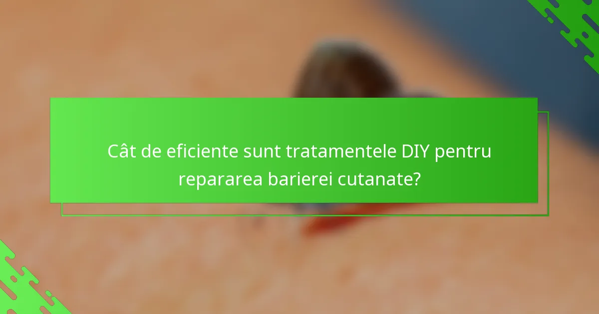 Cât de eficiente sunt tratamentele DIY pentru repararea barierei cutanate?