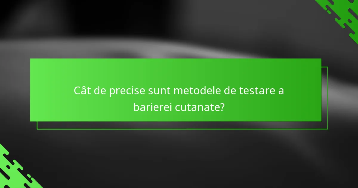 Cât de precise sunt metodele de testare a barierei cutanate?