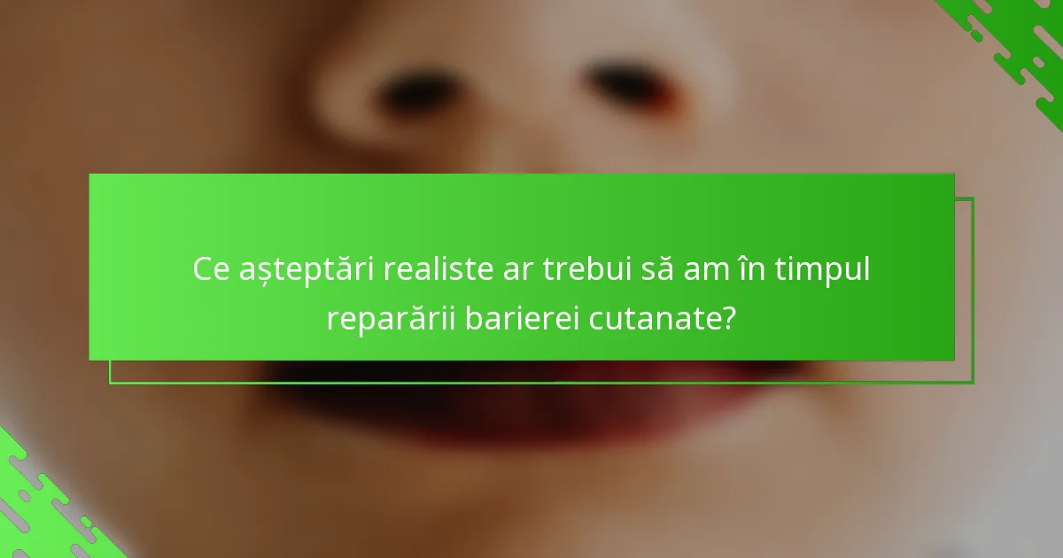 Ce așteptări realiste ar trebui să am în timpul reparării barierei cutanate?