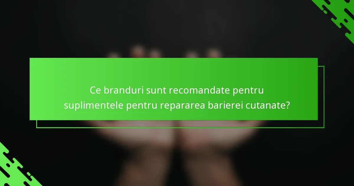 Ce branduri sunt recomandate pentru suplimentele pentru repararea barierei cutanate?
