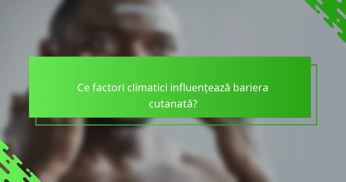 Ce factori climatici influențează bariera cutanată?