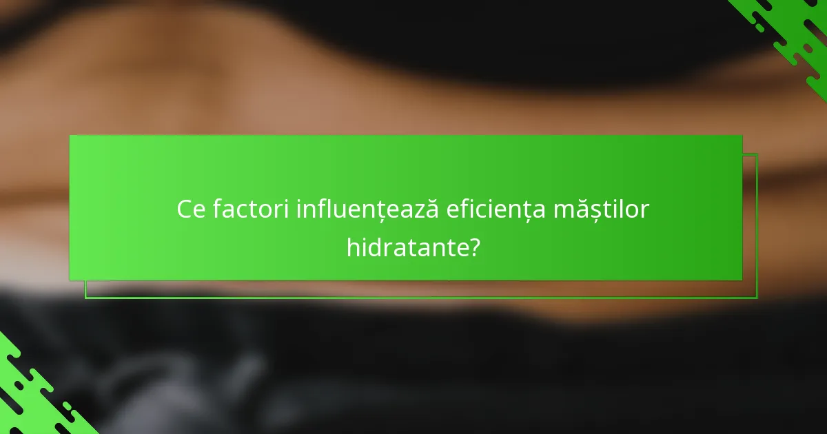 Ce factori influențează eficiența măștilor hidratante?