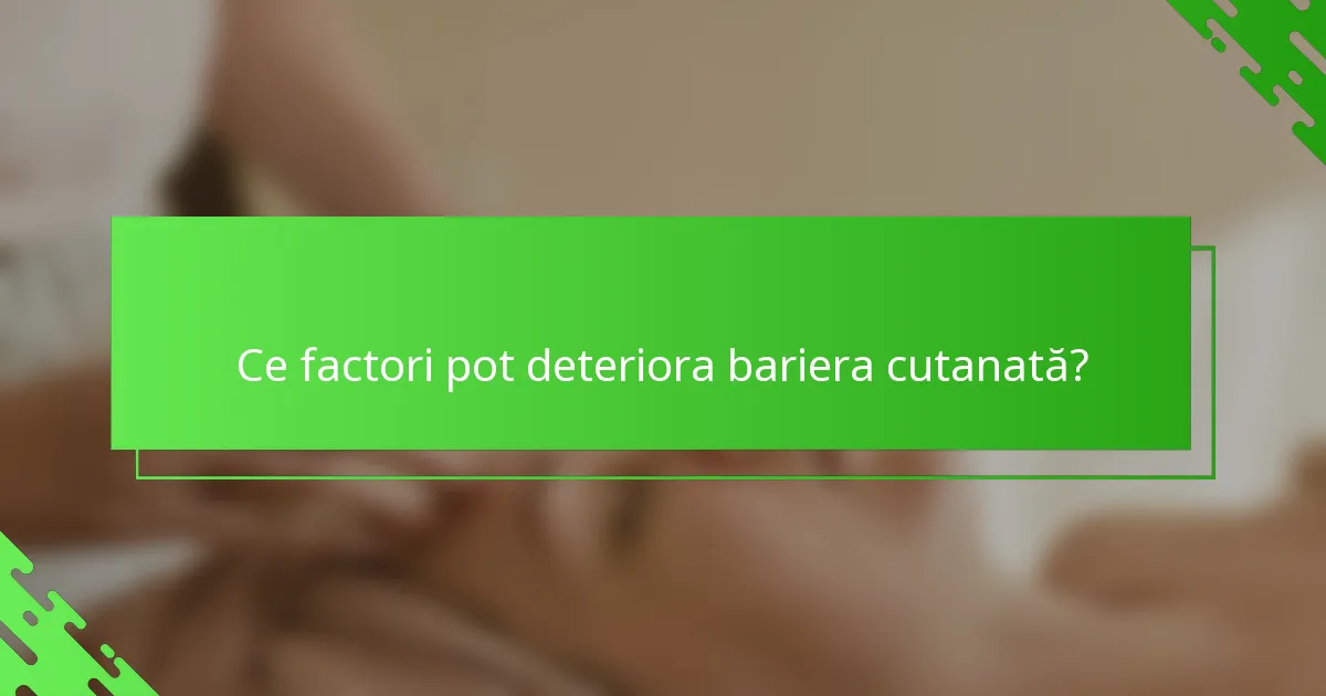 Ce factori pot deteriora bariera cutanată?