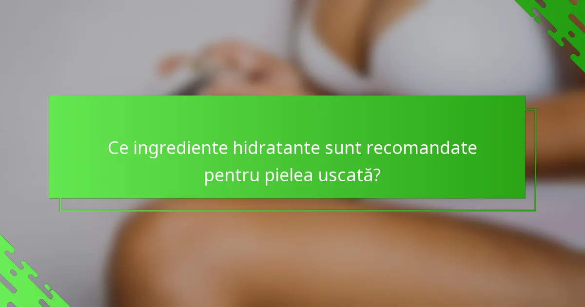 Ce ingrediente hidratante sunt recomandate pentru pielea uscată?