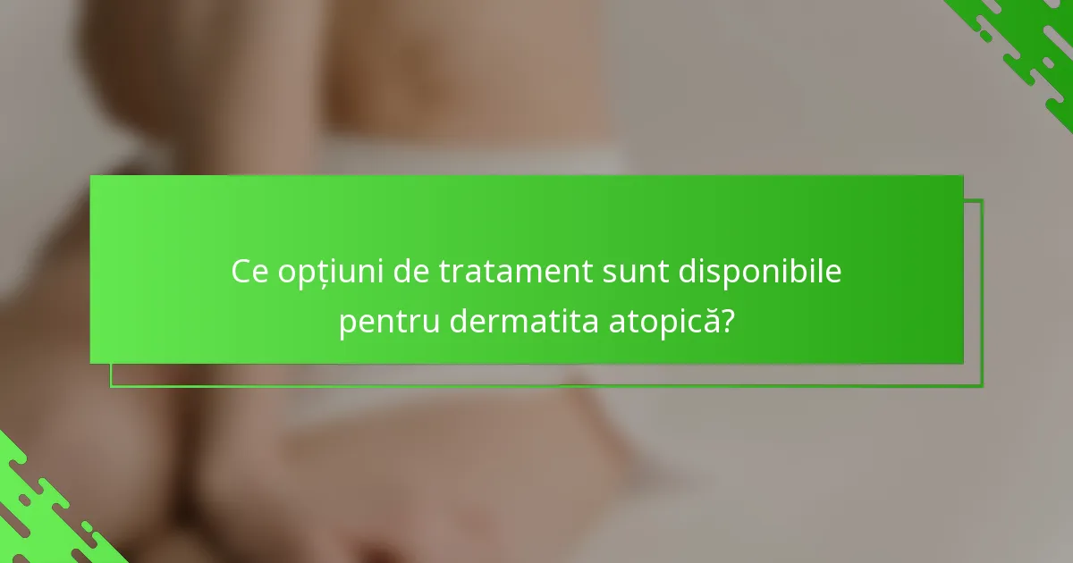 Ce opțiuni de tratament sunt disponibile pentru dermatita atopică?