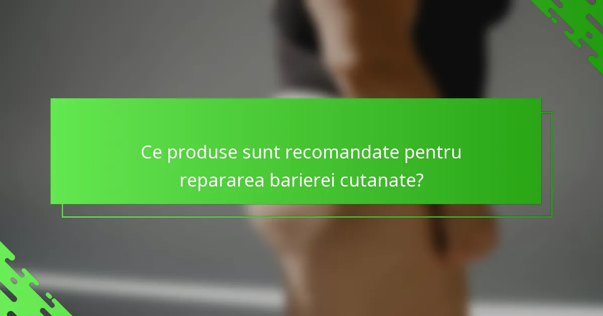 Ce produse sunt recomandate pentru repararea barierei cutanate?