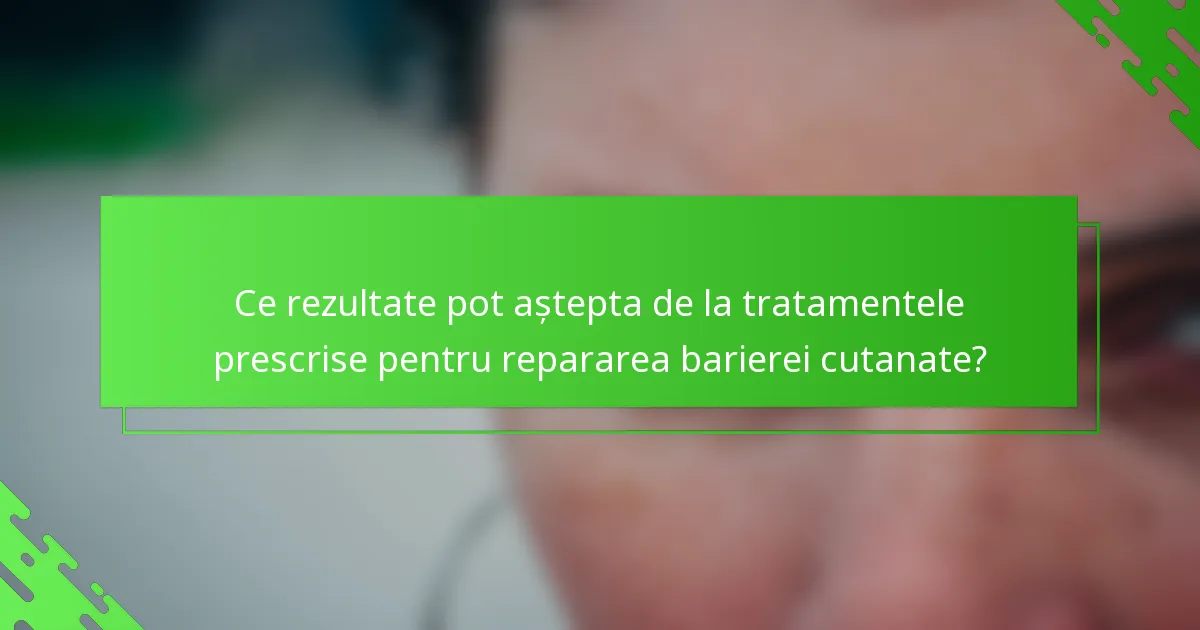 Ce rezultate pot aștepta de la tratamentele prescrise pentru repararea barierei cutanate?