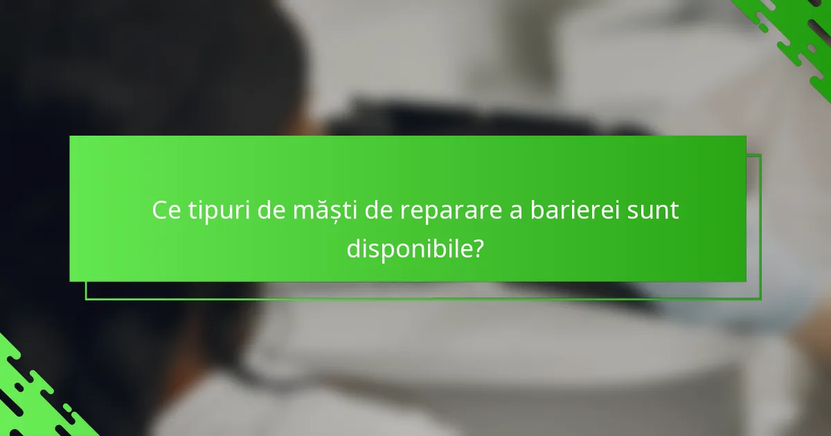 Ce tipuri de măști de reparare a barierei sunt disponibile?