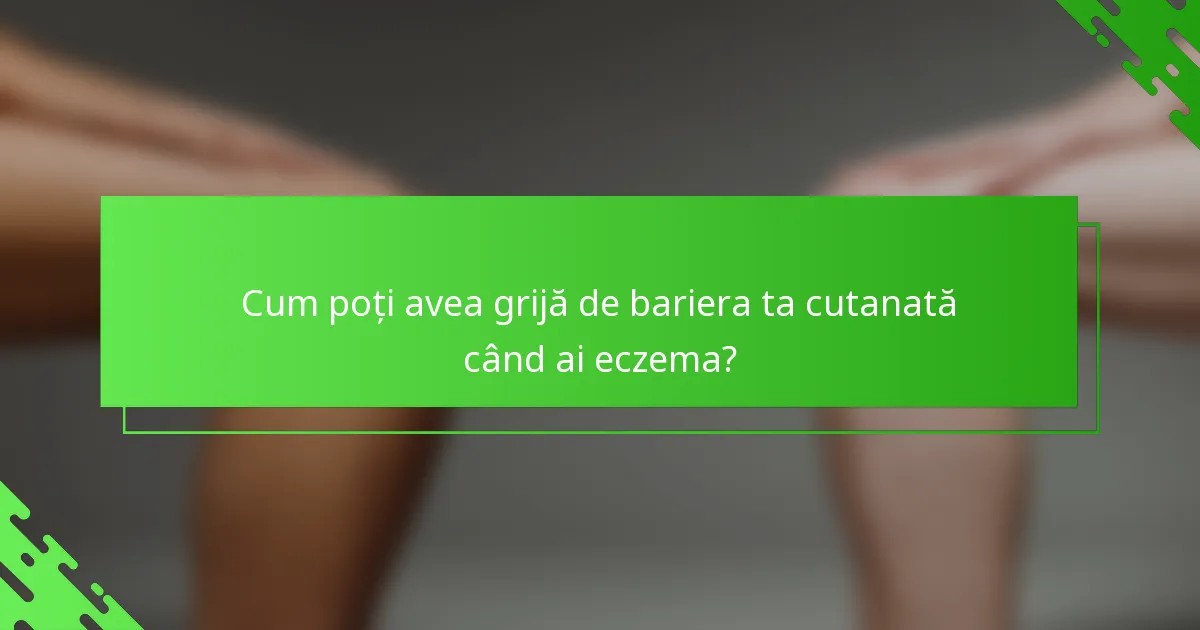 Cum poți avea grijă de bariera ta cutanată când ai eczema?