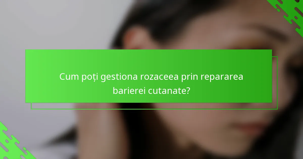 Cum poți gestiona rozaceea prin repararea barierei cutanate?