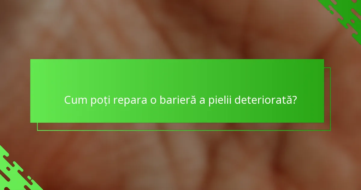 Cum poți repara o barieră a pielii deteriorată?