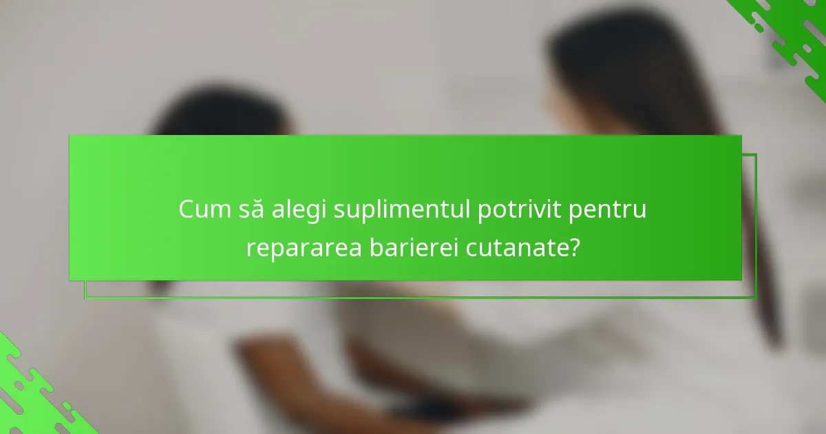Cum să alegi suplimentul potrivit pentru repararea barierei cutanate?
