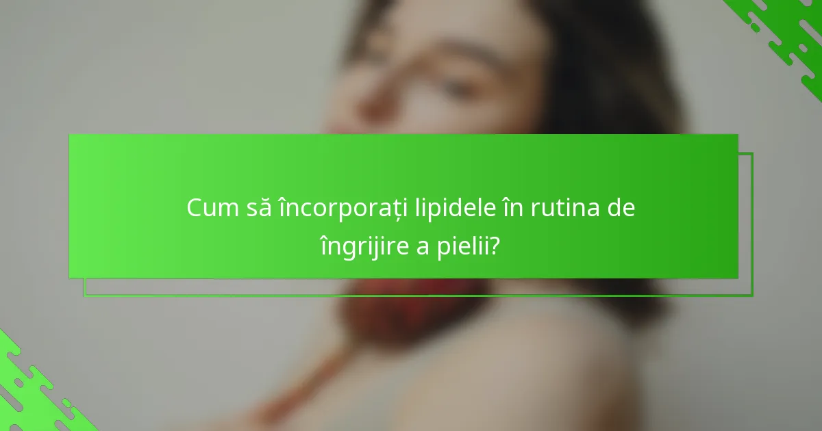 Cum să încorporați lipidele în rutina de îngrijire a pielii?