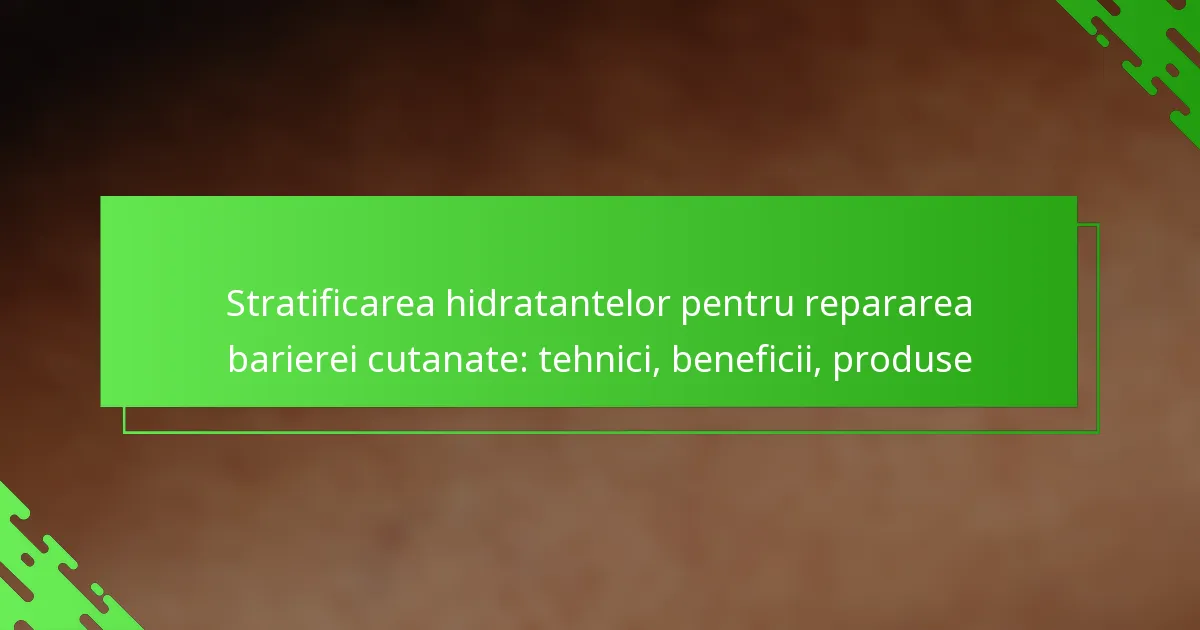 Stratificarea hidratantelor pentru repararea barierei cutanate: tehnici, beneficii, produse